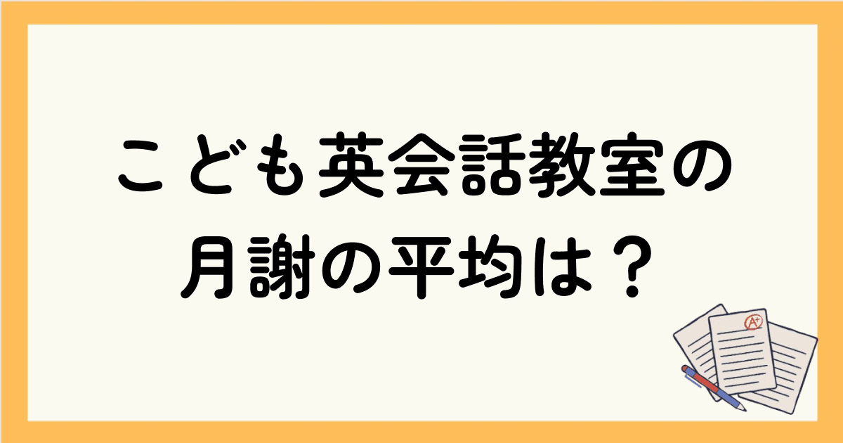 こども英会話教室の月謝は平均いくら？レッスンタイプ別に徹底解説！